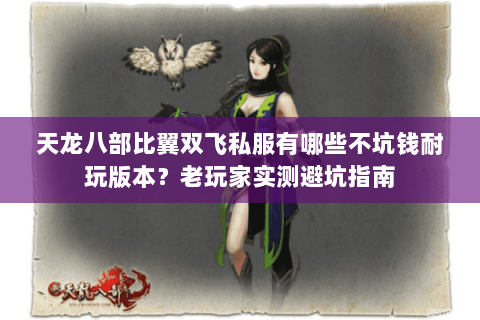 天龙八部比翼双飞私服有哪些不坑钱耐玩版本？老玩家实测避坑指南