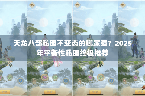 天龙八部私服不变态的哪家强？2025年平衡性私服终极推荐