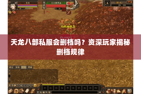 天龙八部私服会删档吗?资深玩家揭秘删档规律 天龙八部私服会删档吗?资深玩家揭秘删档规律