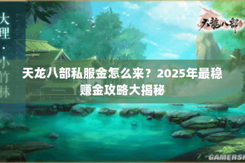 天龙八部私服金怎么来?2025年最稳赚金攻略大揭秘 天龙八部私服金怎么来?2025年最稳赚金攻略大揭秘