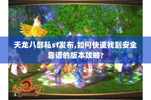 天龙八部私sf发布,如何快速找到安全靠谱的版本攻略?