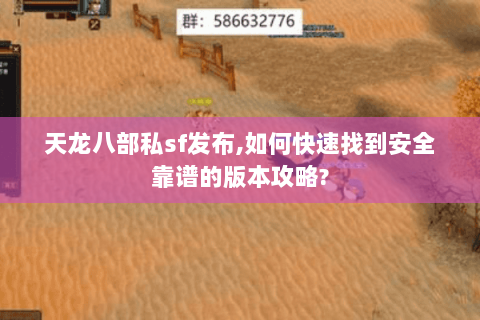 天龙八部私sf发布,如何快速找到安全靠谱的版本攻略? 天龙八部私sf发布,如何快速找到安全靠谱的版本攻略?