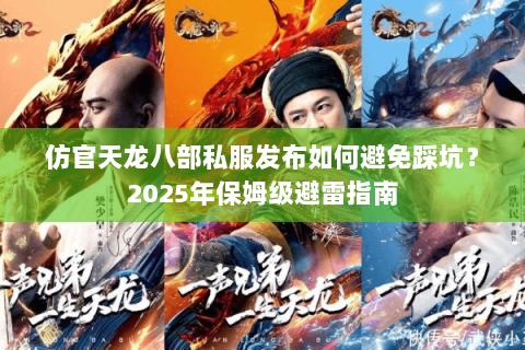 仿官天龙八部私服发布如何避免踩坑?2025年保姆级避雷指南 仿官天龙八部私服发布如何避免踩坑?2025年保姆级避雷指南