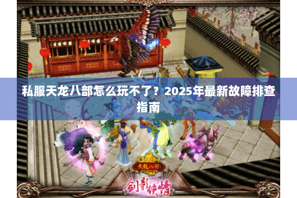 私服天龙八部怎么玩不了？2025年最新故障排查指南