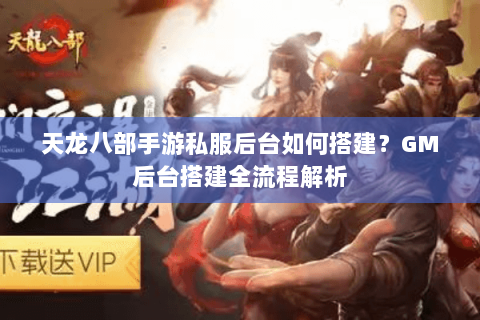 天龙八部手游私服后台如何搭建？GM后台搭建全流程解析