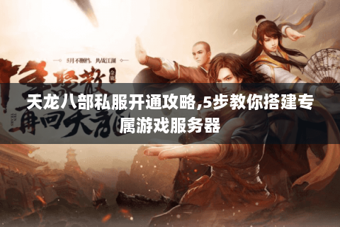 天龙八部私服开通攻略,5步教你搭建专属游戏服务器 天龙八部私服开通攻略,5步教你搭建专属游戏服务器
