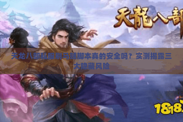 天龙八部私服刷马贼脚本真的安全吗?实测揭露三大隐藏风险 天龙八部私服刷马贼脚本真的安全吗?实测揭露三大隐藏风险