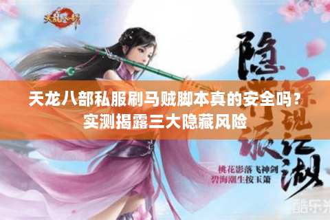 天龙八部私服刷马贼脚本真的安全吗?实测揭露三大隐藏风险 天龙八部私服刷马贼脚本真的安全吗?实测揭露三大隐藏风险