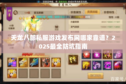 天龙八部私服游戏发布网哪家靠谱?2025最全防坑指南 天龙八部私服游戏发布网哪家靠谱?2025最全防坑指南