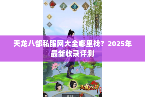 天龙八部私服网大全哪里找?2025年最新收录评测 天龙八部私服网大全哪里找?2025年最新收录评测