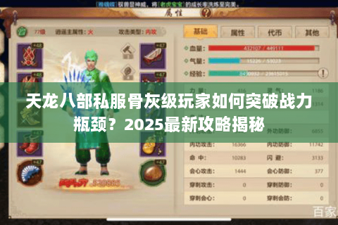 天龙八部私服骨灰级玩家如何突破战力瓶颈?2025最新攻略揭秘 天龙八部私服骨灰级玩家如何突破战力瓶颈?2025最新攻略揭秘