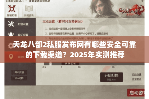 天龙八部2私服发布网有哪些安全可靠的下载渠道？2025年实测推荐