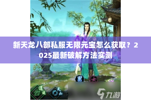 新天龙八部私服无限元宝怎么获取?2025最新破解方法实测 新天龙八部私服无限元宝怎么获取?2025最新破解方法实测