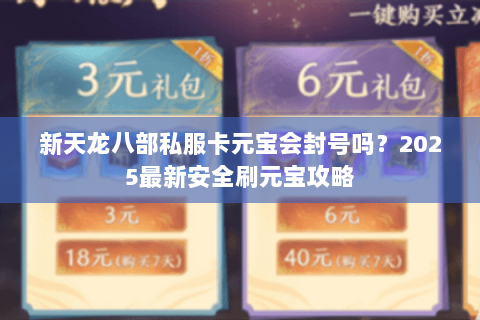 新天龙八部私服卡元宝会封号吗？2025最新安全刷元宝攻略