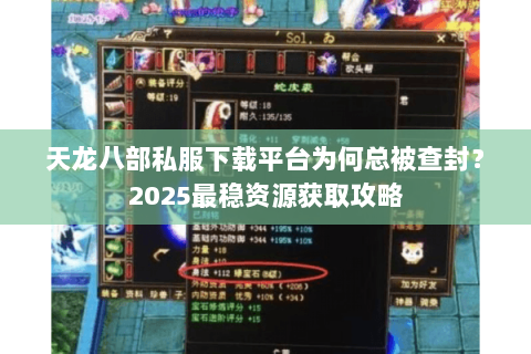 天龙八部私服下载平台为何总被查封?2025最稳资源获取攻略 天龙八部私服下载平台为何总被查封?2025最稳资源获取攻略