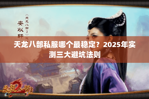天龙八部私服哪个最稳定?2025年实测三大避坑法则 天龙八部私服哪个最稳定?2025年实测三大避坑法则