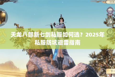 天龙八部新七剑私服如何选？2025年私服防坑避雷指南