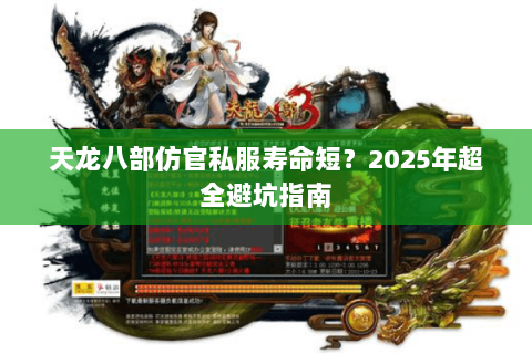 天龙八部仿官私服寿命短?2025年超全避坑指南 天龙八部仿官私服寿命短?2025年超全避坑指南