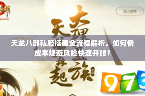 天龙八部私服搭建全流程解析，如何低成本规避风险快速开服？