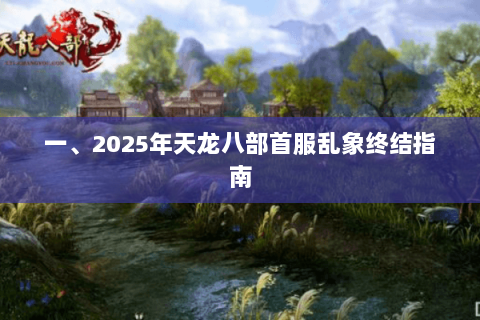一、2025年天龙八部首服乱象终结指南 一、2025年天龙八部首服乱象终结指南