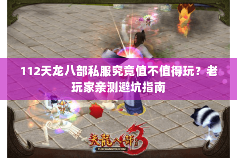 112天龙八部私服究竟值不值得玩?老玩家亲测避坑指南 112天龙八部私服究竟值不值得玩?老玩家亲测避坑指南