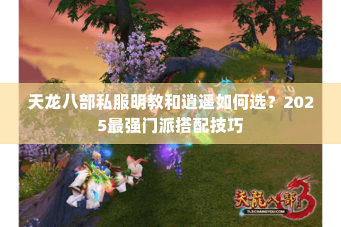 天龙八部私服明教和逍遥如何选?2025最强门派搭配技巧 天龙八部私服明教和逍遥如何选?2025最强门派搭配技巧