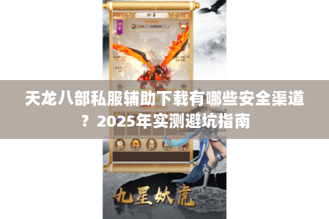 天龙八部私服辅助下载有哪些安全渠道?2025年实测避坑指南 天龙八部私服辅助下载有哪些安全渠道?2025年实测避坑指南