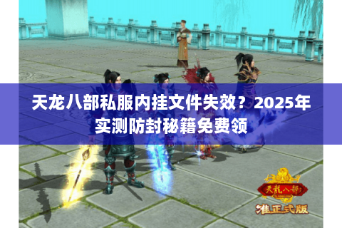 天龙八部私服内挂文件失效?2025年实测防封秘籍免费领 天龙八部私服内挂文件失效?2025年实测防封秘籍免费领