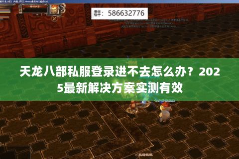 天龙八部私服登录进不去怎么办?2025最新解决方案实测有效 天龙八部私服登录进不去怎么办?2025最新解决方案实测有效