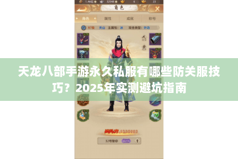 天龙八部手游永久私服有哪些防关服技巧?2025年实测避坑指南 天龙八部手游永久私服有哪些防关服技巧?2025年实测避坑指南