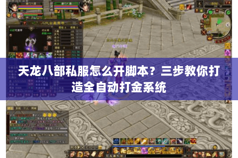 天龙八部私服怎么开脚本?三步教你打造全自动打金系统 天龙八部私服怎么开脚本?三步教你打造全自动打金系统