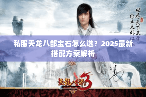 私服天龙八部宝石怎么选？2025最新搭配方案解析