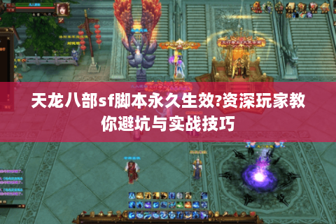 天龙八部sf脚本永久生效?资深玩家教你避坑与实战技巧 天龙八部sf脚本永久生效?资深玩家教你避坑与实战技巧