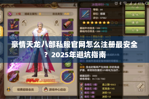 豪情天龙八部私服官网怎么注册最安全?2025年避坑指南 豪情天龙八部私服官网怎么注册最安全?2025年避坑指南