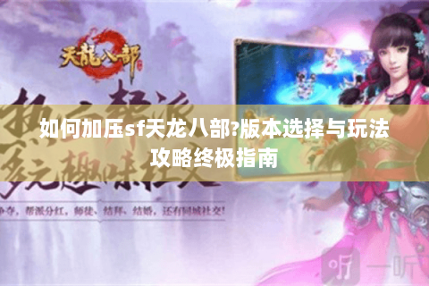 如何加压sf天龙八部?版本选择与玩法攻略终极指南
