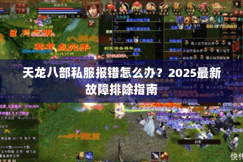 天龙八部私服报错怎么办?2025最新故障排除指南 天龙八部私服报错怎么办?2025最新故障排除指南