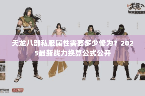 天龙八部私服属性需要多少修为?2025最新战力换算公式公开 天龙八部私服属性需要多少修为?2025最新战力换算公式公开