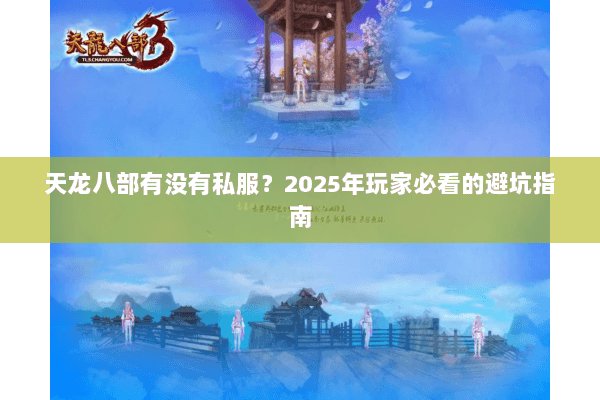 天龙八部有没有私服?2025年玩家必看的避坑指南 天龙八部有没有私服?2025年玩家必看的避坑指南