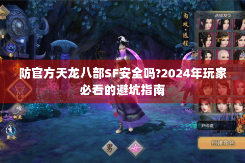 防官方天龙八部SF安全吗?2024年玩家必看的避坑指南
