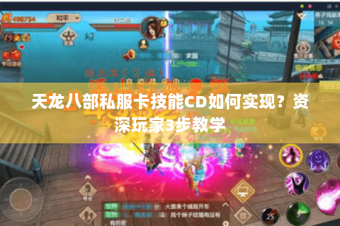 天龙八部私服卡技能CD如何实现?资深玩家3步教学 天龙八部私服卡技能CD如何实现?资深玩家3步教学