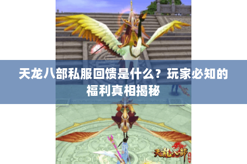 天龙八部私服回馈是什么？玩家必知的福利真相揭秘