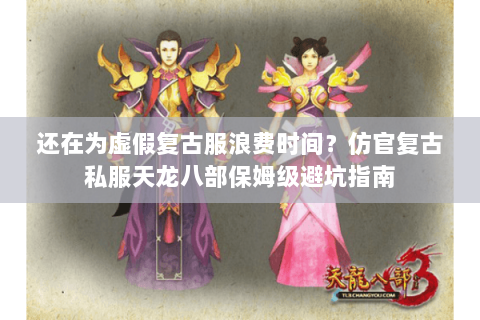 还在为虚假复古服浪费时间?仿官复古私服天龙八部保姆级避坑指南 还在为虚假复古服浪费时间?仿官复古私服天龙八部保姆级避坑指南