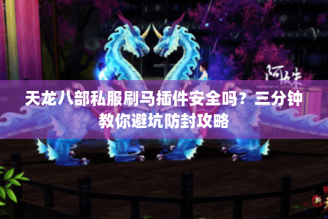 天龙八部私服刷马插件安全吗?三分钟教你避坑防封攻略 天龙八部私服刷马插件安全吗?三分钟教你避坑防封攻略