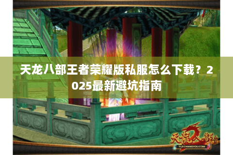 天龙八部王者荣耀版私服怎么下载？2025最新避坑指南