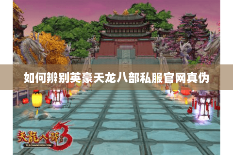 如何辨别英豪天龙八部私服官网真伪 如何辨别英豪天龙八部私服官网真伪