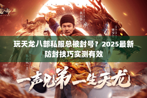 玩天龙八部私服总被封号？2025最新防封技巧实测有效