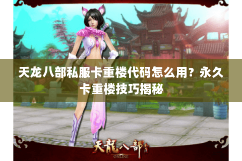天龙八部私服卡重楼代码怎么用?永久卡重楼技巧揭秘 天龙八部私服卡重楼代码怎么用?永久卡重楼技巧揭秘