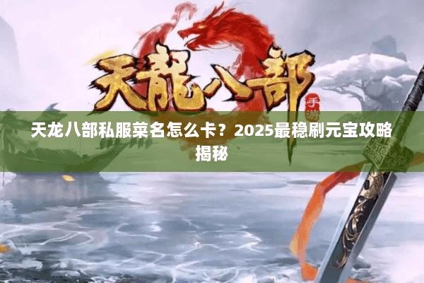 天龙八部私服菜名怎么卡？2025最稳刷元宝攻略揭秘