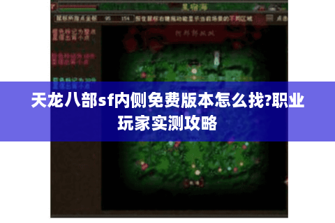 天龙八部sf内侧免费版本怎么找?职业玩家实测攻略 天龙八部sf内侧免费版本怎么找?职业玩家实测攻略