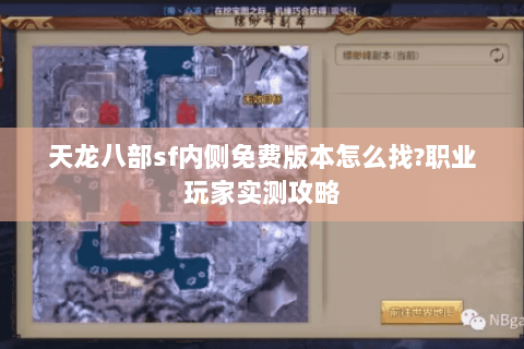天龙八部sf内侧免费版本怎么找?职业玩家实测攻略 天龙八部sf内侧免费版本怎么找?职业玩家实测攻略